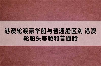港澳轮渡豪华船与普通船区别 港澳轮船头等舱和普通舱